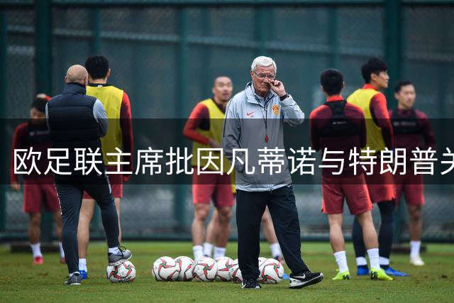 欧足联主席批因凡蒂诺与特朗普关系 无意竞选FIFA主席