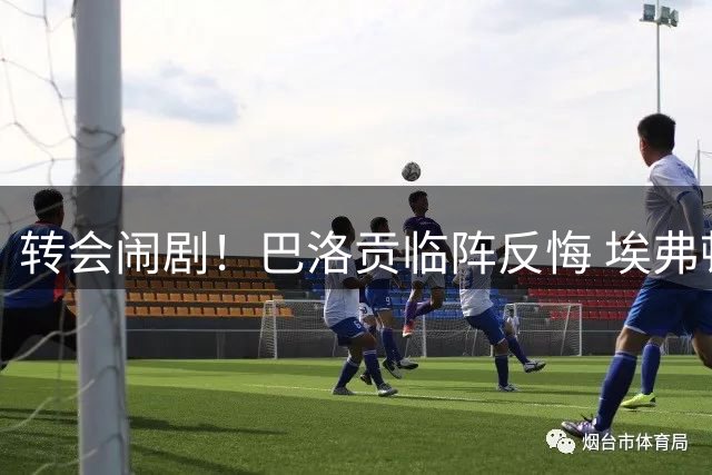 转会闹剧！巴洛贡临阵反悔 埃弗顿引援失算